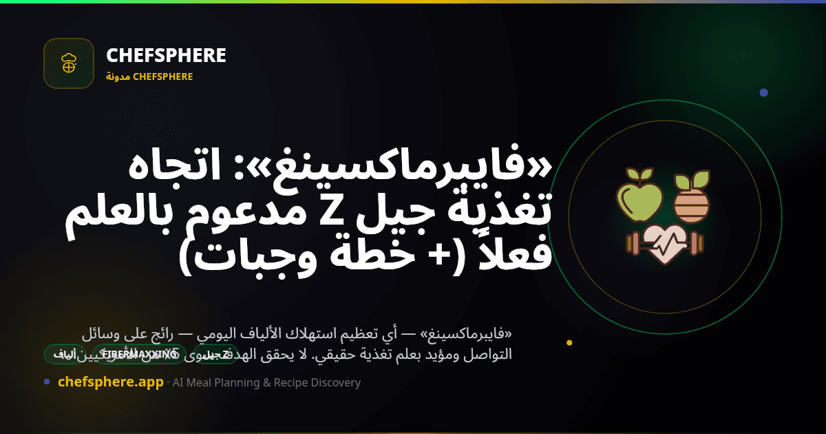 «فايبرماكسينغ»: اتجاه تغذية جيل Z مدعوم بالعلم فعلاً (+ خطة وجبات)