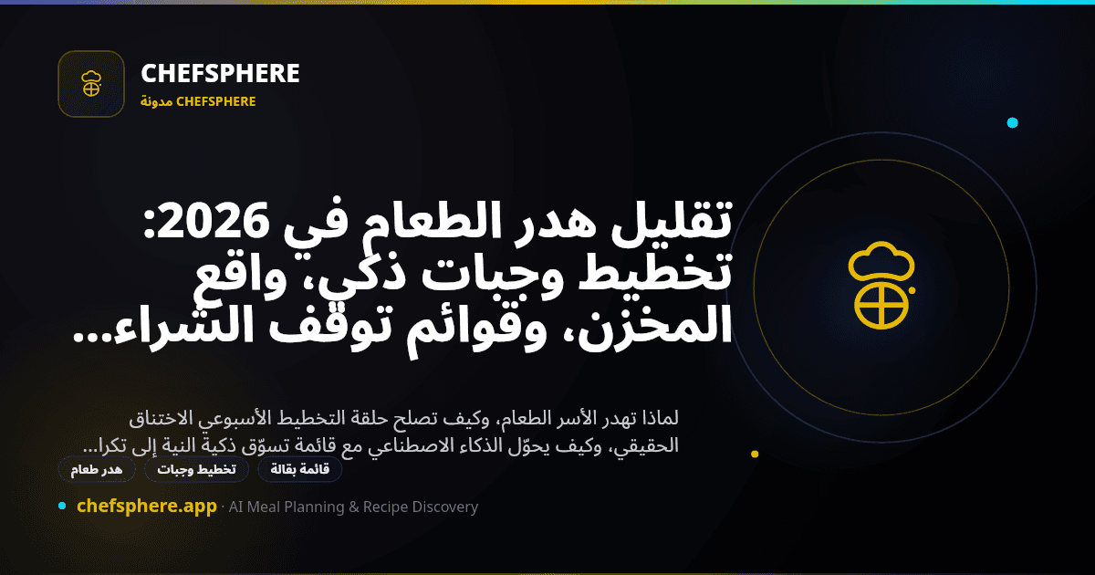 تقليل هدر الطعام في 2026: تخطيط وجبات ذكي، واقع المخزن، وقوائم توقف الشراء الزائد