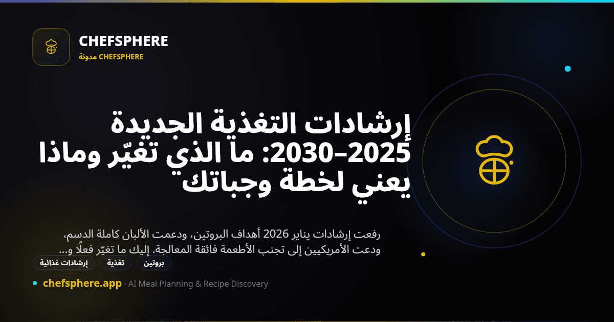إرشادات التغذية الجديدة 2025–2030: ما الذي تغيّر وماذا يعني لخطة وجباتك
