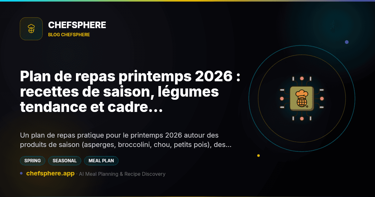 Plan de repas printemps 2026 : recettes de saison, légumes tendance et cadre hebdomadaire