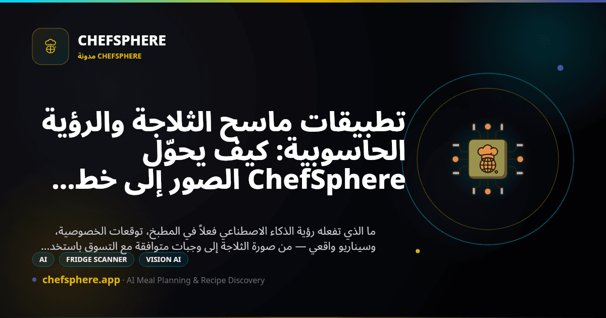 تطبيقات ماسح الثلاجة والرؤية الحاسوبية: كيف يحوّل ChefSphere الصور إلى خطط وجبات
